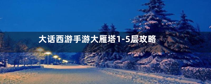大话西游手游大雁塔1-5层攻略