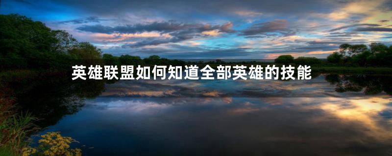 英雄联盟如何知道全部英雄的技能