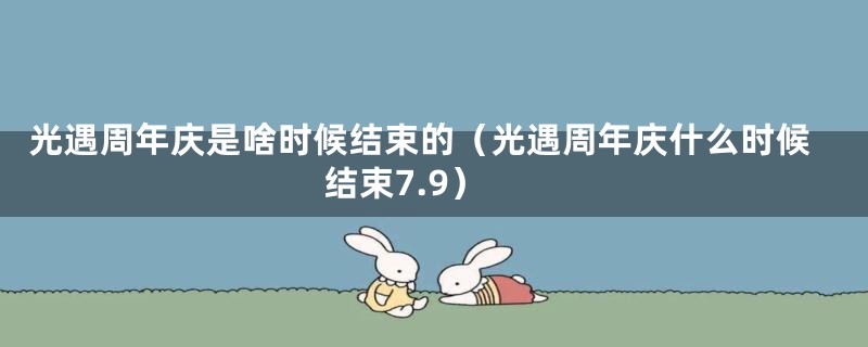光遇周年庆是啥时候结束的(光遇周年庆什么时候结束7.9)