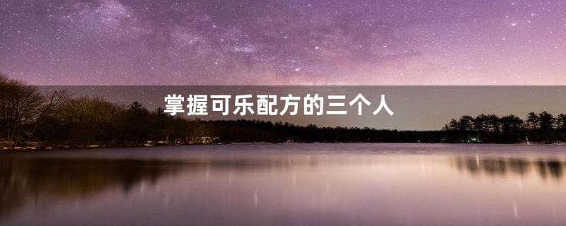 掌握可乐配方的三个人
