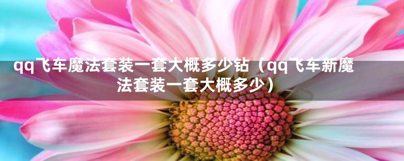qq飞车魔法套装一套大概多少钻（qq飞车新魔法套装一套大概多少）
