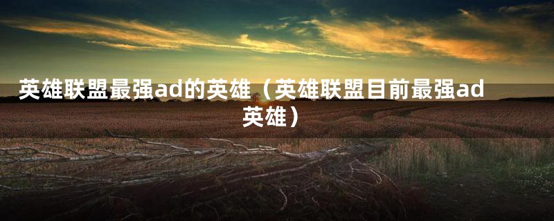 英雄联盟最强ad的英雄（英雄联盟目前最强ad英雄）