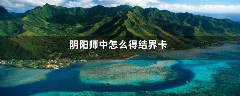 阴阳师中怎么得结界卡