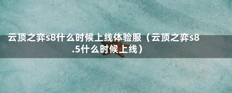 云顶之弈s8什么时候上线体验服（云顶之弈s8.5什么时候上线）