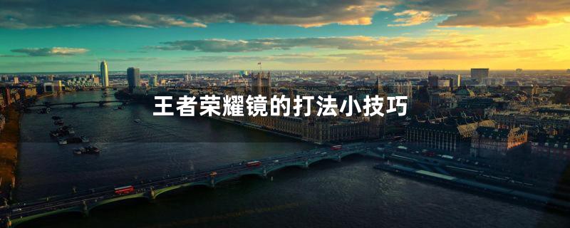 王者荣耀镜的打法小技巧