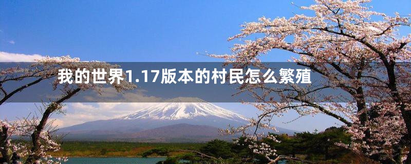 我的世界1.17版本的村民怎么繁殖