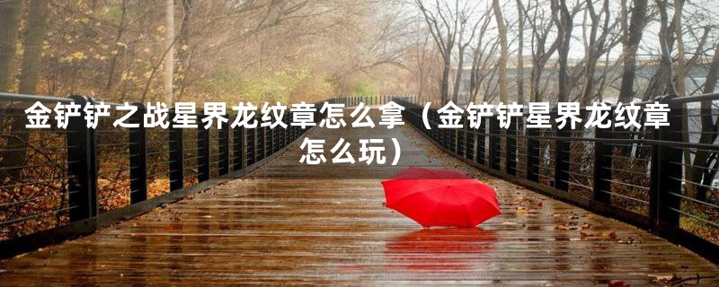 金铲铲之战星界龙纹章怎么拿(金铲铲星界龙纹章怎么玩)