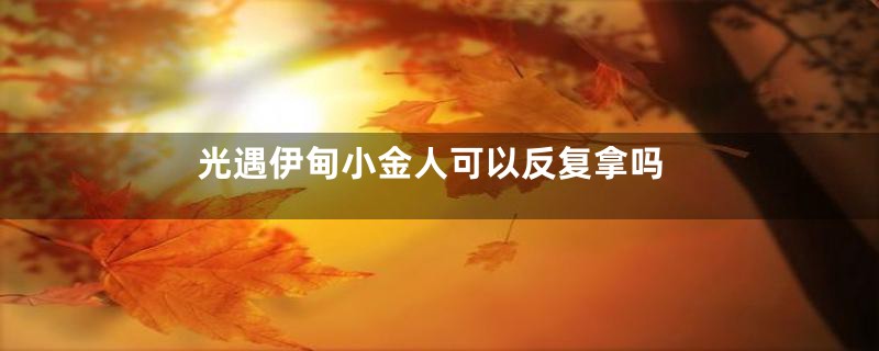 光遇伊甸小金人可以反复拿吗