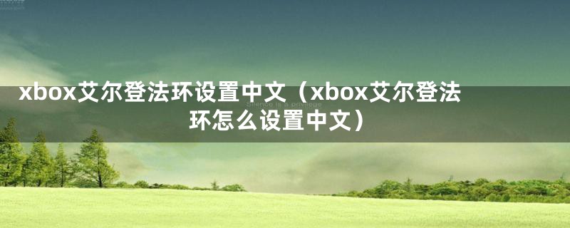 xbox艾尔登法环设置中文（xbox艾尔登法环怎么设置中文）
