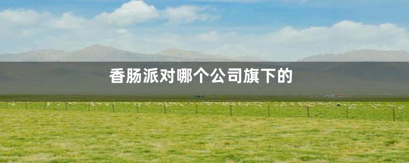 香肠派对哪个公司旗下的