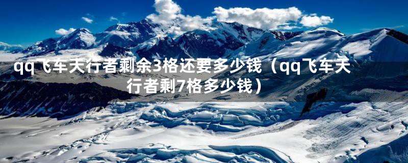 qq飞车天行者剩余3格还要多少钱(qq飞车天行者剩7格多少钱)