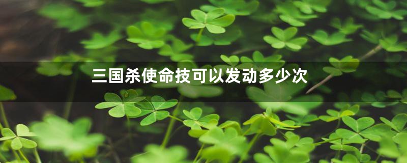 三国杀使命技可以发动多少次