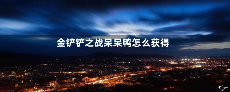 金铲铲之战呆呆鸭怎么获得