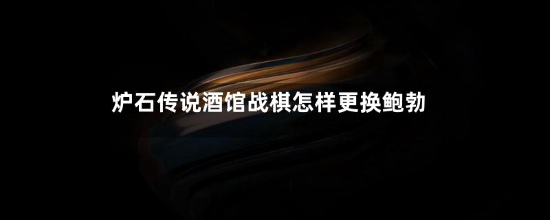 炉石传说酒馆战棋怎样更换鲍勃