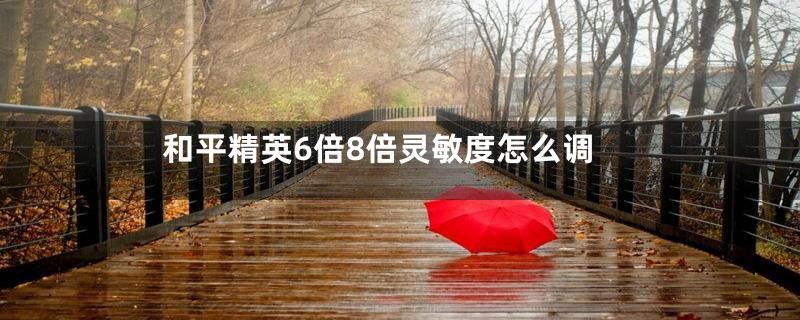 和平精英6倍8倍灵敏度怎么调