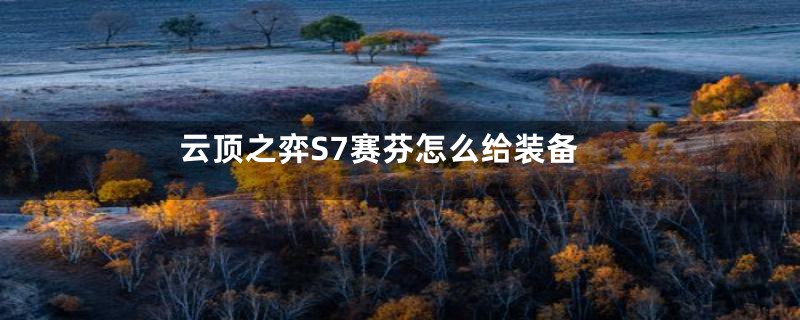 云顶之弈S7赛芬怎么给装备