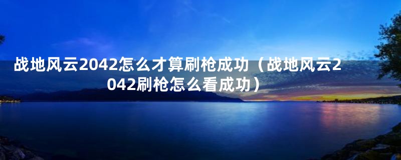 战地风云2042怎么才算刷枪成功（战地风云2042刷枪怎么看成功）