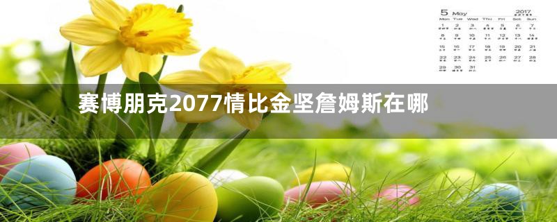 赛博朋克2077情比金坚詹姆斯在哪