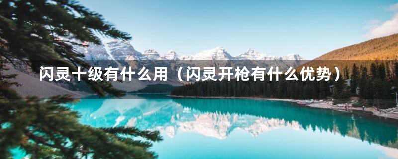 闪灵十级有什么用（闪灵开枪有什么优势）
