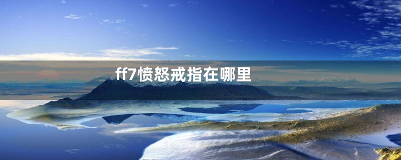 ff7愤怒戒指在哪里