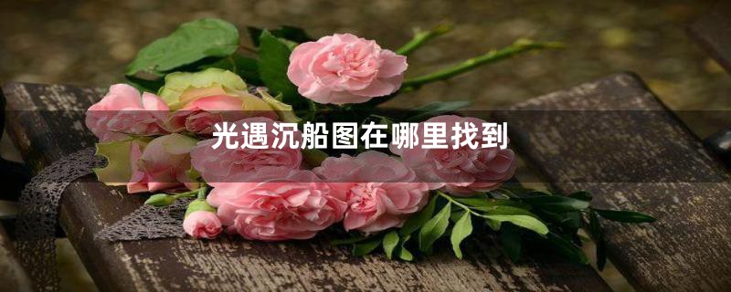 光遇沉船图在哪里找到