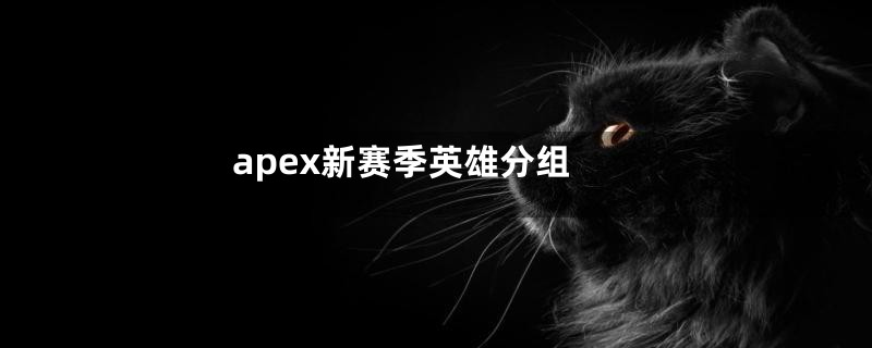 apex新赛季英雄分组