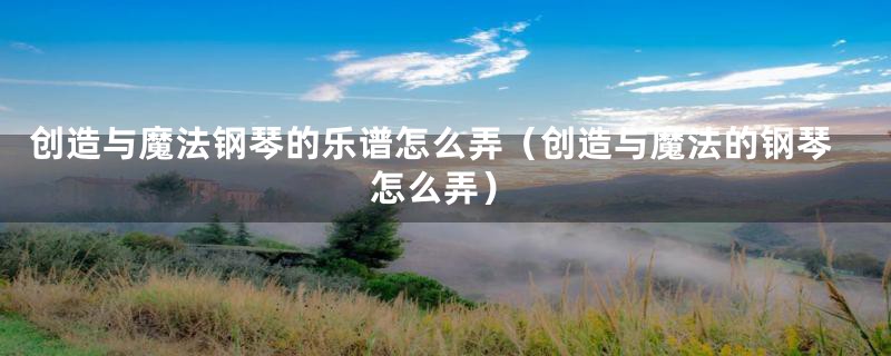 创造与魔法钢琴的乐谱怎么弄（创造与魔法的钢琴怎么弄）