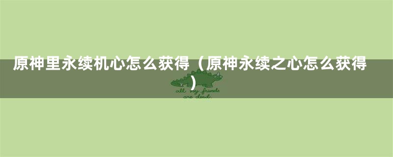 原神里永续机心怎么获得（原神永续之心怎么获得）