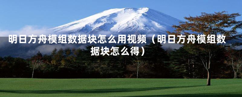 明日方舟模组数据块怎么用视频（明日方舟模组数据块怎么得）