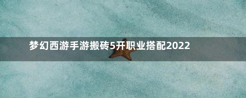 梦幻西游手游搬砖5开职业搭配2022