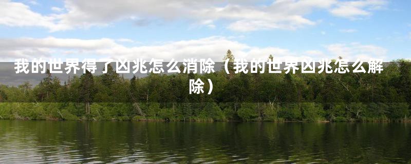 我的世界得了凶兆怎么消除（我的世界凶兆怎么解除）