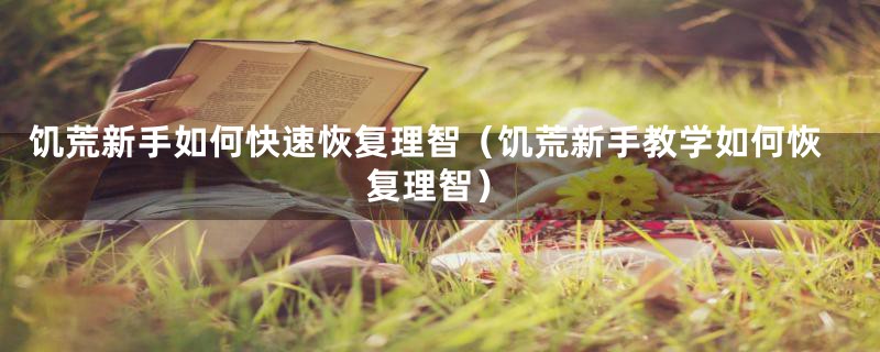 饥荒新手如何快速恢复理智(饥荒新手教学如何恢复理智)