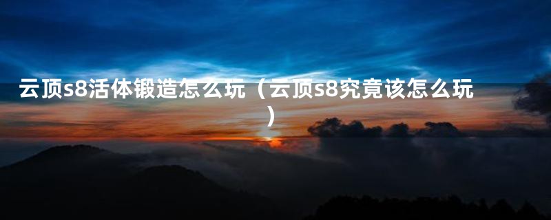 云顶s8活体锻造怎么玩(云顶s8究竟该怎么玩)