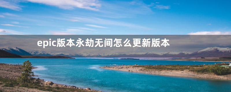 epic版本永劫无间怎么更新版本