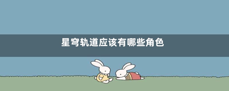 星穹轨道应该有哪些角色