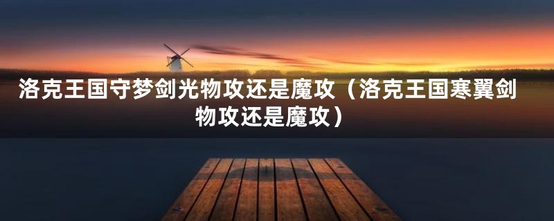 洛克王国守梦剑光物攻还是魔攻(洛克王国寒翼剑物攻还是魔攻)