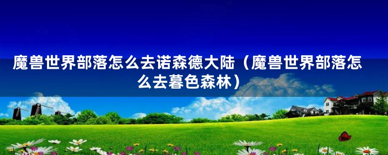 魔兽世界部落怎么去诺森德大陆（魔兽世界部落怎么去暮色森林）