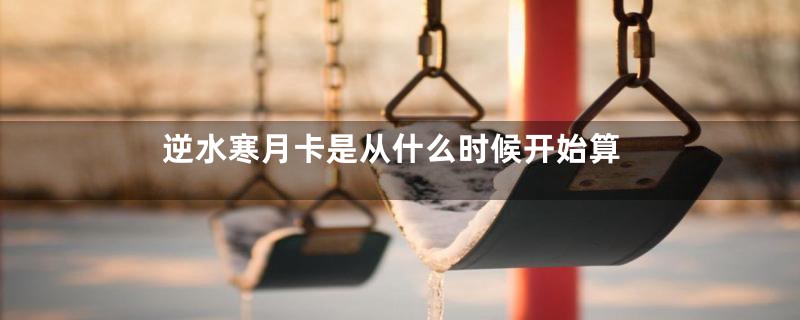 逆水寒月卡是从什么时候开始算