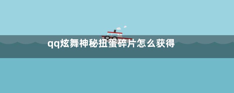 qq炫舞神秘扭蛋碎片怎么获得