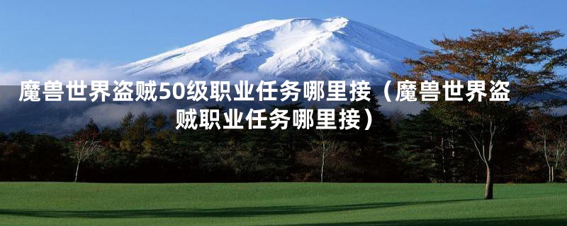 魔兽世界盗贼50级职业任务哪里接（魔兽世界盗贼职业任务哪里接）