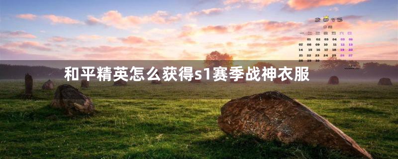 和平精英怎么获得s1赛季战神衣服
