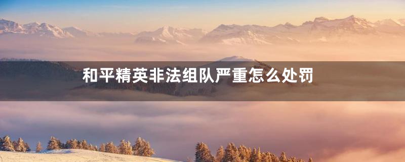 和平精英非法组队严重怎么处罚