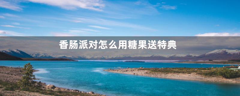 香肠派对怎么用糖果送特典