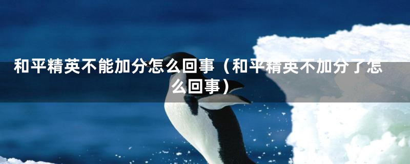 和平精英不能加分怎么回事(和平精英不加分了怎么回事)