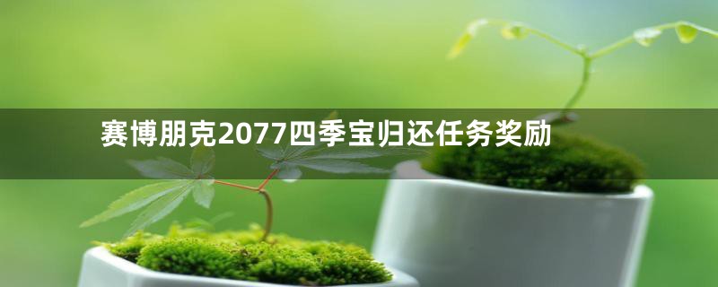 赛博朋克2077四季宝归还任务奖励