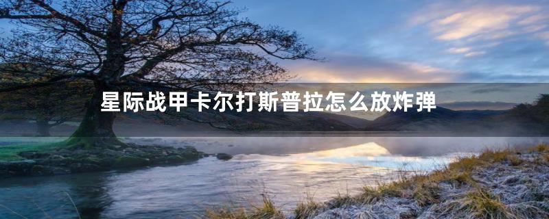 星际战甲卡尔打斯普拉怎么放炸弹