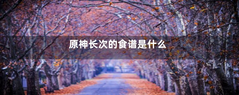 原神长次的食谱是什么
