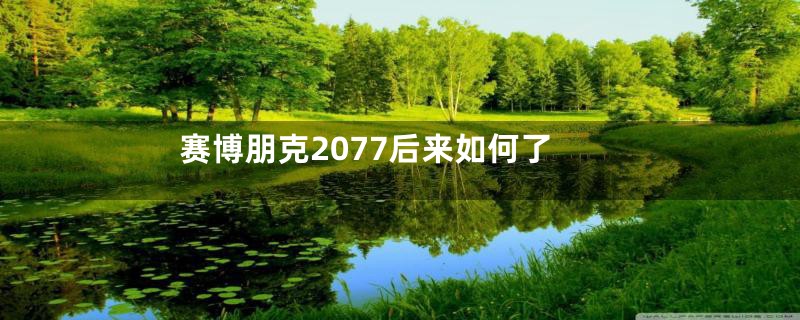赛博朋克2077后来如何了