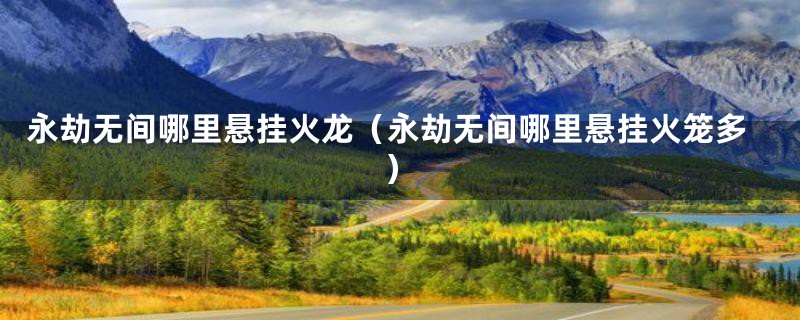永劫无间哪里悬挂火龙（永劫无间哪里悬挂火笼多）