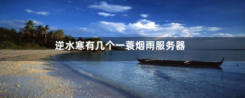 逆水寒有几个一蓑烟雨服务器